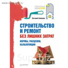 Строительство и ремонт без лишних затрат. Нормы, расценки, калькуляции.