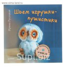 Своими руками. Шьем игрушки-пушистики по технологии мишек Тедди. Автор: И. Русецкая