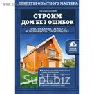 Строим дом без ошибок. Практика качественного и экономного строительства